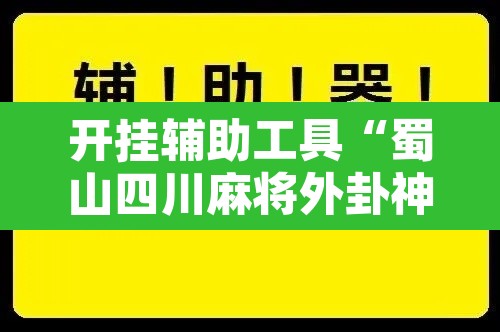 开挂辅助工具“蜀山四川麻将外卦神器”开挂辅助脚本+详细开挂安装教程