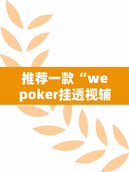 推荐一款“wepoker挂透视辅助挂软件”(透视挂)辅助透视教程