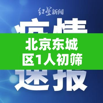 北京东城区1人初筛呈阳性›北京东城区疑似病例 北京东城区1人初筛呈阳性›北京东城区疑似病例