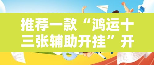 推荐一款“鸿运十三张辅助开挂	”开挂辅助脚本+详细开挂安装教程
