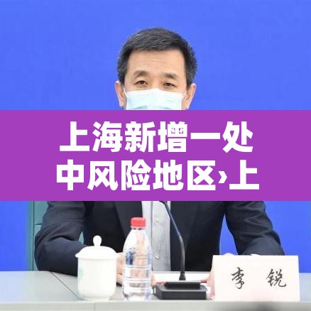 上海新增一处中风险地区›上海中风险地区疫情 上海新增一处中风险地区›上海中风险地区疫情