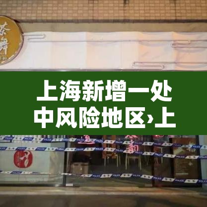 上海新增一处中风险地区›上海中风险地区疫情 上海新增一处中风险地区›上海中风险地区疫情