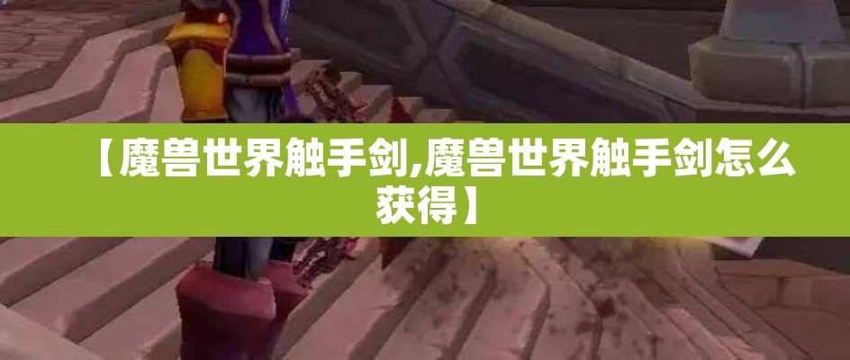 【魔兽世界触手剑,魔兽世界触手剑怎么获得】 【魔兽世界触手剑,魔兽世界触手剑怎么获得】