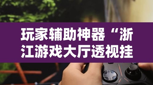 玩家辅助神器“浙江游戏大厅透视挂真假”(透视)其实确实有挂