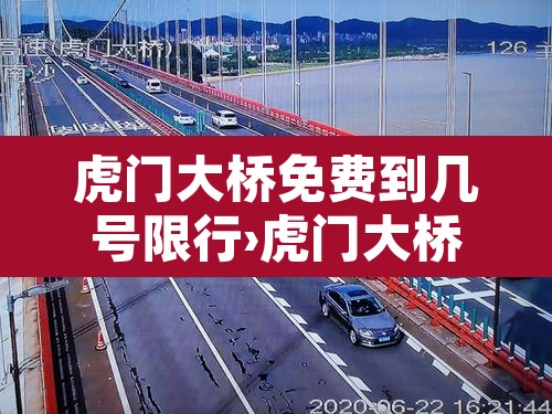 虎门大桥免费到几号限行›虎门大桥什么时候限行