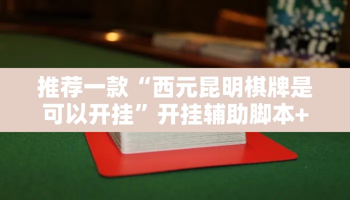 推荐一款“西元昆明棋牌是可以开挂”开挂辅助脚本+详细开挂安装教程