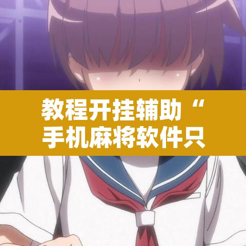 教程开挂辅助“手机麻将软件只赢不输”其实确实有挂