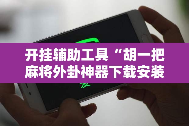 开挂辅助工具“胡一把麻将外卦神器下载安装	”(透视)其实确实有挂
