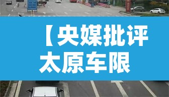 【央媒批评太原车限行,太原限行违反规定怎么处罚】 【央媒批评太原车限行,太原限行违反规定怎么处罚】