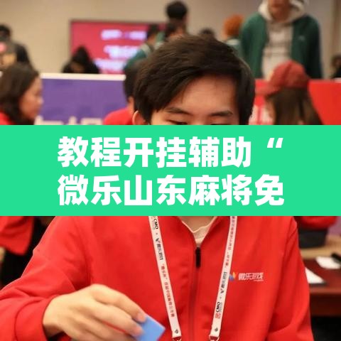 教程开挂辅助“微乐山东麻将免费挂	”附辅助神器开挂脚本详细步骤