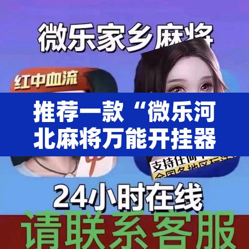 推荐一款“微乐河北麻将万能开挂器免费通用版”其实确实有挂