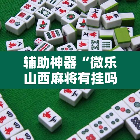 辅助神器“微乐山西麻将有挂吗	”附辅助神器开挂脚本详细步骤