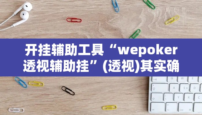 开挂辅助工具“wepoker透视辅助挂”(透视)其实确实有挂