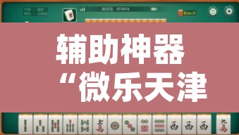 辅助神器“微乐天津麻将外卦神器怎么样”其实确实有挂