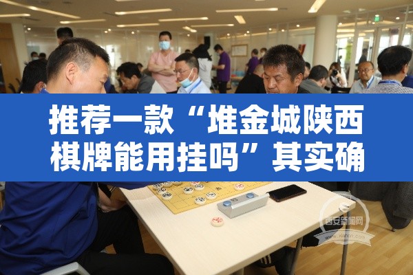 推荐一款“堆金城陕西棋牌能用挂吗”其实确实有挂