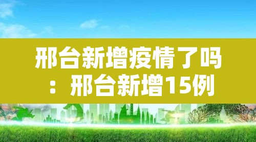 邢台新增疫情了吗：邢台新增15例