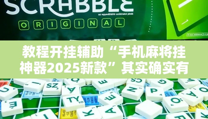 教程开挂辅助“手机麻将挂神器2025新款	”其实确实有挂