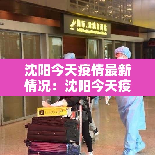 沈阳今天疫情最新情况:沈阳今天疫情最新消息多少人 沈阳今天疫情最新情况:沈阳今天疫情最新消息多少人