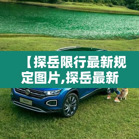 【探岳限行最新规定图片,探岳最新问题】 【探岳限行最新规定图片,探岳最新问题】