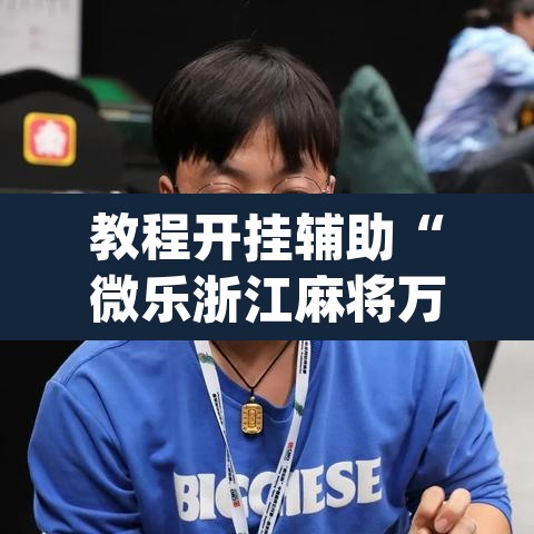 教程开挂辅助“微乐浙江麻将万能开挂器免费	”(透视挂)辅助透视教程