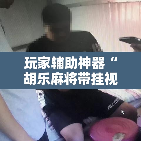 玩家辅助神器“胡乐麻将带挂视频	”附辅助神器开挂脚本详细步骤