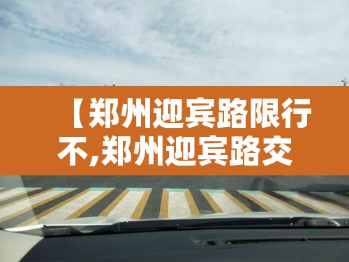 【郑州迎宾路限行不,郑州迎宾路交通管制】 【郑州迎宾路限行不,郑州迎宾路交通管制】