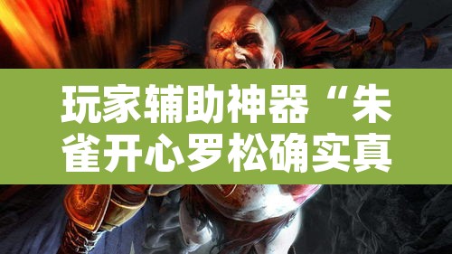 玩家辅助神器“朱雀开心罗松确实真的有挂”其实确实有挂