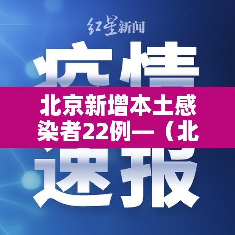 北京新增本土感染者22例—(北京新增本土5例) 北京新增本土感染者22例—(北京新增本土5例)