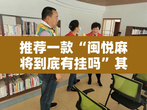 推荐一款“闽悦麻将到底有挂吗”其实确实有挂