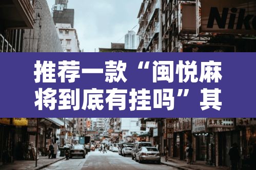 推荐一款“闽悦麻将到底有挂吗	”其实确实有挂