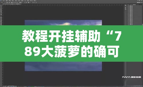 教程开挂辅助“789大菠萝的确可以开挂”附辅助神器开挂脚本详细步骤