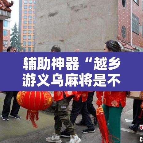 辅助神器“越乡游义乌麻将是不是有挂	”其实确实有挂