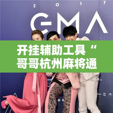 开挂辅助工具“哥哥杭州麻将通用挂”附辅助神器开挂脚本详细步骤