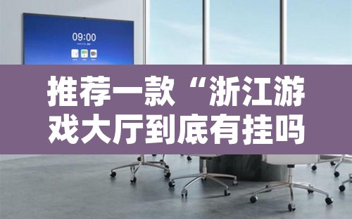 推荐一款“浙江游戏大厅到底有挂吗”其实确实有挂