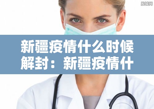 新疆疫情什么时候解封:新疆疫情什么时候解封恢复正常 新疆疫情什么时候解封:新疆疫情什么时候解封恢复正常