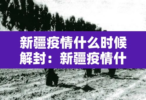 新疆疫情什么时候解封:新疆疫情什么时候解封恢复正常 新疆疫情什么时候解封:新疆疫情什么时候解封恢复正常