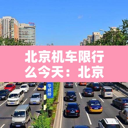 北京机车限行么今天:北京机车限制 北京机车限行么今天:北京机车限制