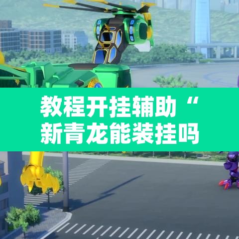 教程开挂辅助“新青龙能装挂吗”开挂辅助脚本+详细开挂安装教程