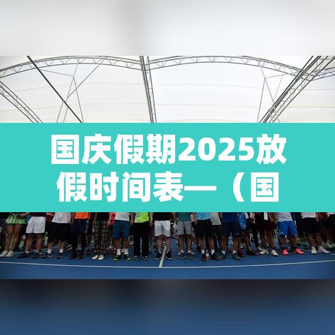 国庆假期2025放假时间表—(国庆假期2025放假时间表法定) 国庆假期2025放假时间表—(国庆假期2025放假时间表法定)