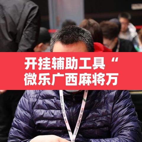 开挂辅助工具“微乐广西麻将万能开挂器通用版”开挂辅助脚本+详细开挂安装教程