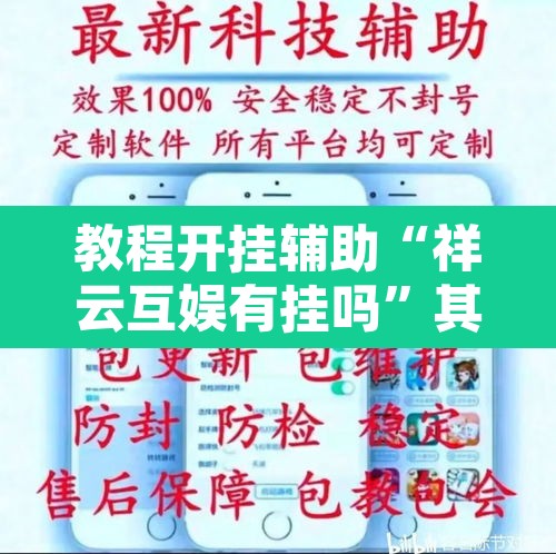 教程开挂辅助“祥云互娱有挂吗	”其实确实有挂