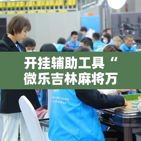 开挂辅助工具“微乐吉林麻将万能开挂器免费	”附辅助神器开挂脚本详细步骤