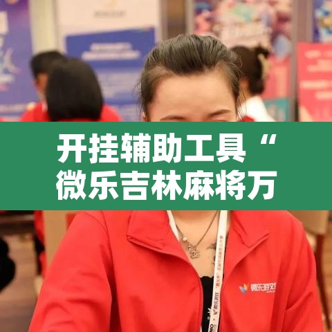 开挂辅助工具“微乐吉林麻将万能开挂器免费”附辅助神器开挂脚本详细步骤