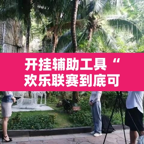开挂辅助工具“欢乐联赛到底可以开挂吗”开挂辅助脚本+详细开挂安装教程