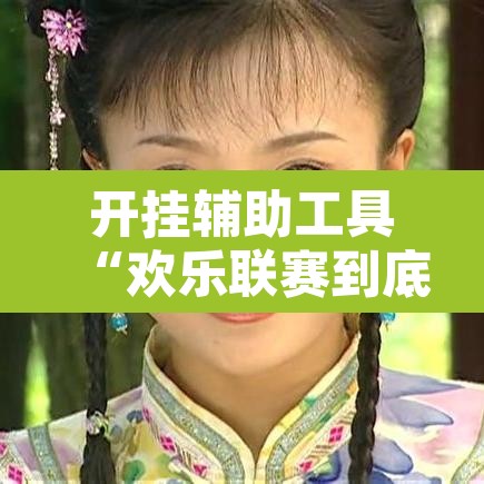 开挂辅助工具“欢乐联赛到底可以开挂吗”开挂辅助脚本+详细开挂安装教程