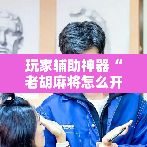 玩家辅助神器“老胡麻将怎么开挂”其实确实有挂