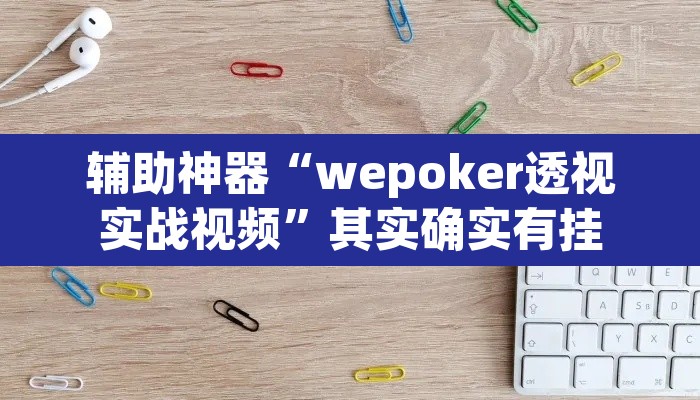 辅助神器“wepoker透视实战视频”其实确实有挂