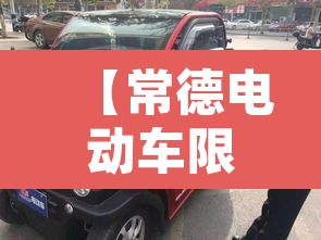 【常德电动车限行区域,常德电动车规定】 【常德电动车限行区域,常德电动车规定】
