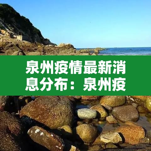 泉州疫情最新消息分布:泉州疫情最新动态 泉州疫情最新消息分布:泉州疫情最新动态