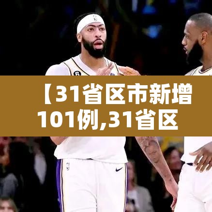 【31省区市新增101例,31省区市新增71例】
